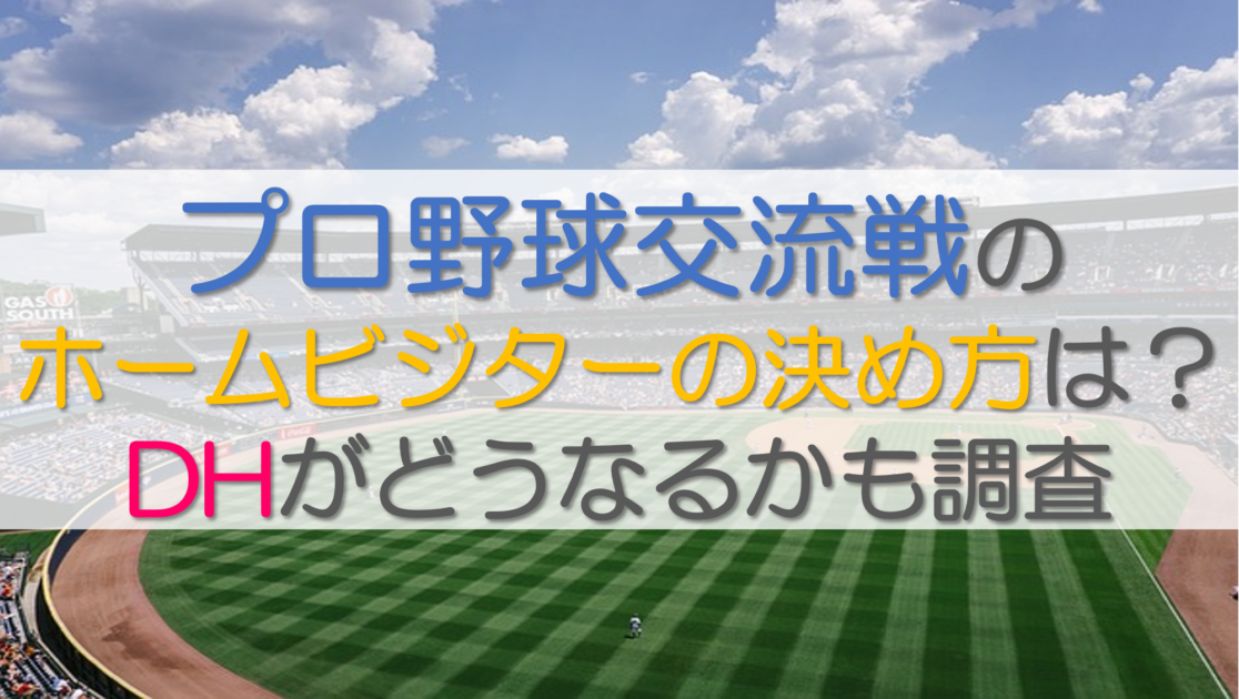 プロ野球交流戦のホームビジターの決め方は？DHがどうなるかも調査