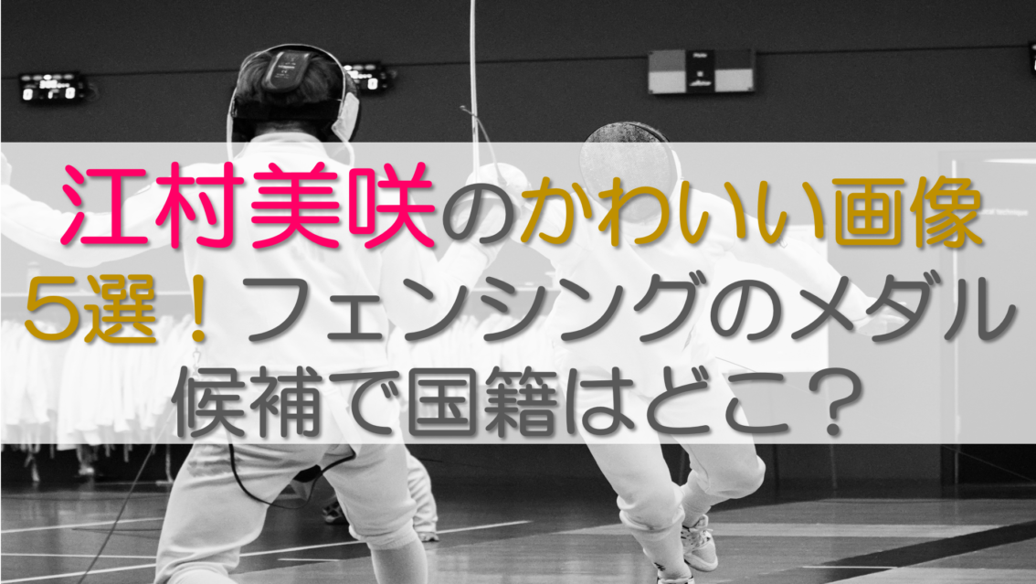 江村美咲のかわいい画像5選！フェンシングのメダル候補で国籍はどこ？