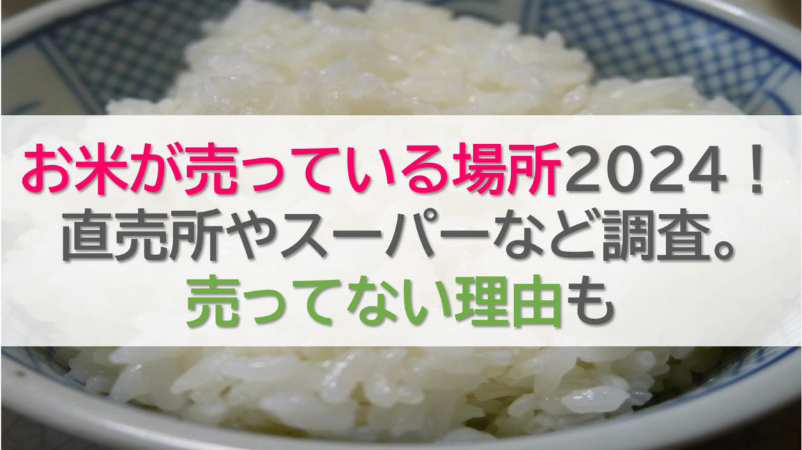 お米が売っている場所2024！直売所やスーパーなど調査。売ってない理由も