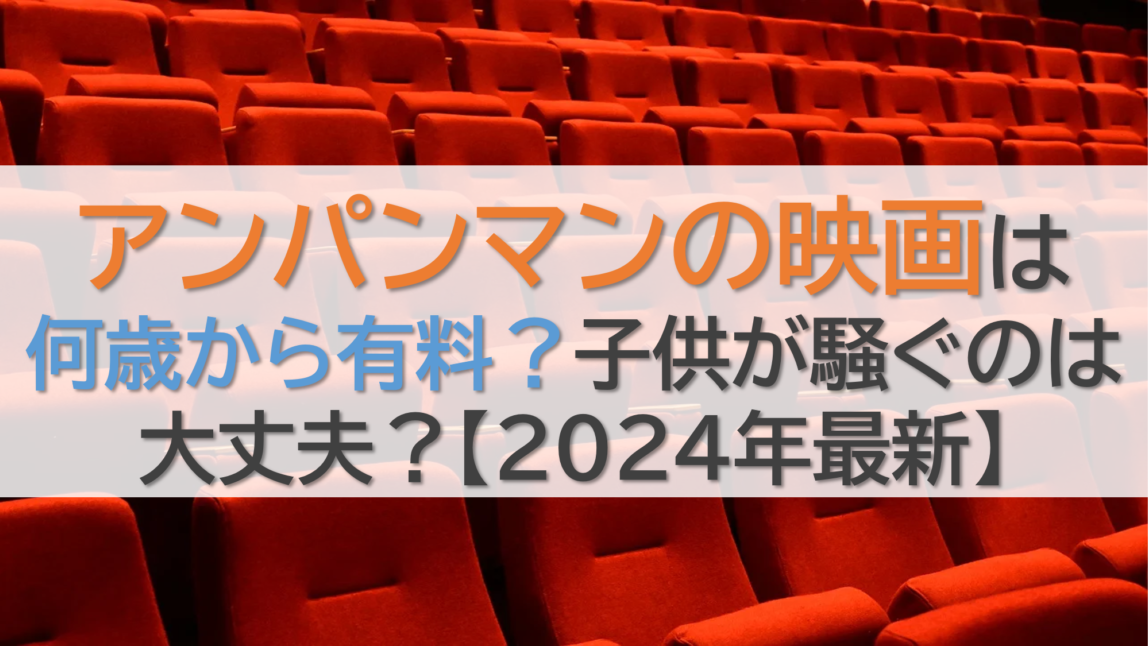 アンパンマンの映画は何歳から有料？子供が騒ぐのは大丈夫？【2024年最新】