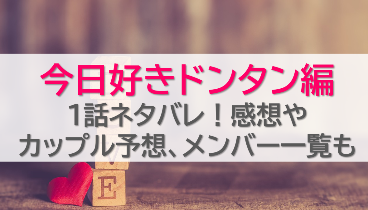 今日好きドンタン編1話ネタバレ！感想やカップル予想、メンバー一覧も