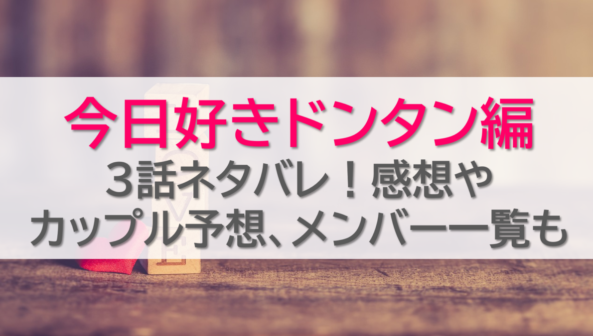 今日好きドンタン編3話ネタバレ！感想やカップル予想、メンバー一覧も