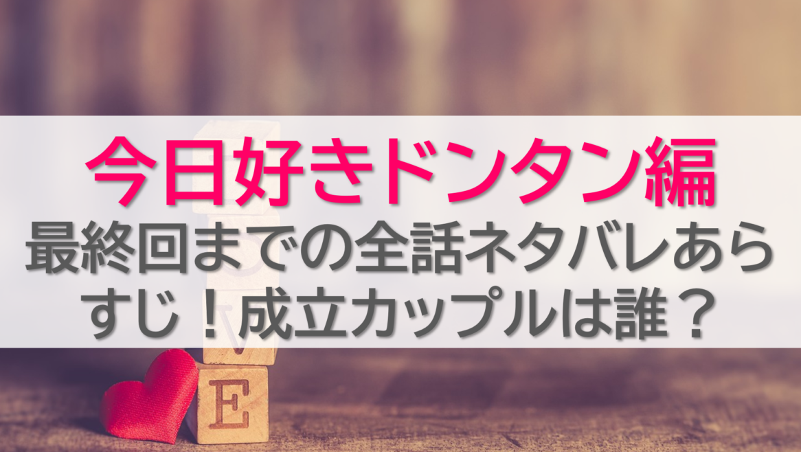 【今日好きドンタン編】最終回までの全話ネタバレあらすじ！成立カップルは誰？