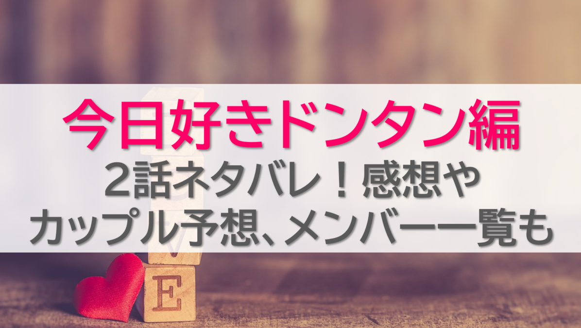 今日好きドンタン編2話ネタバレ！感想やカップル予想、メンバー一覧も