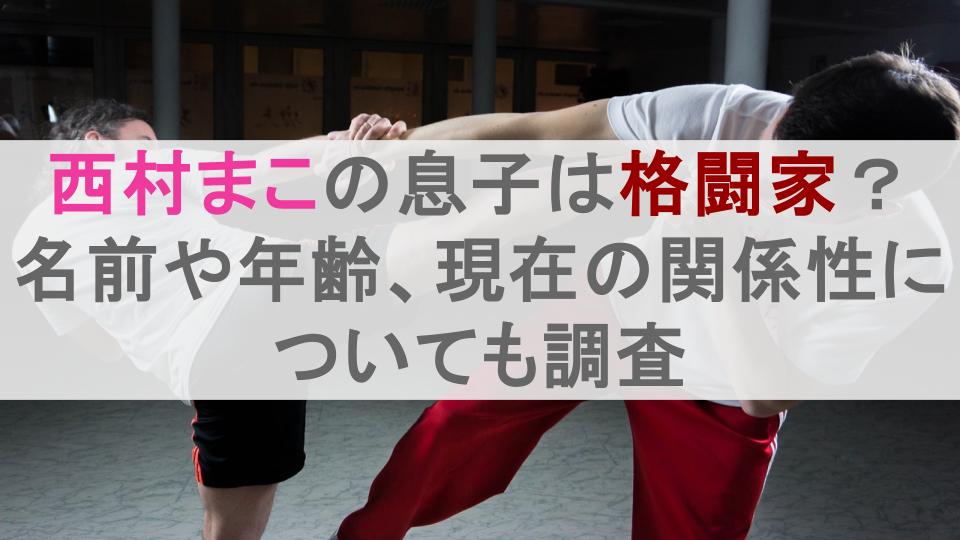 西村まこの息子は格闘家？名前や年齢、現在の関係性についても調査